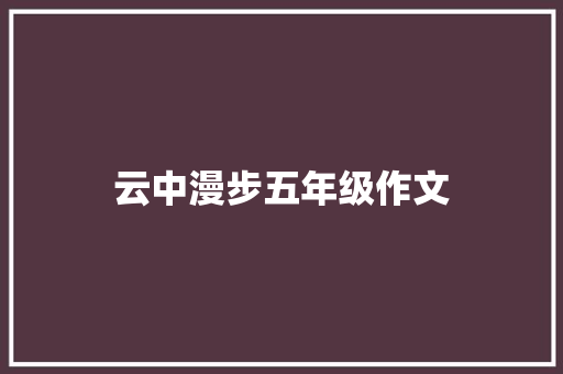 云中漫步五年级作文 书信范文