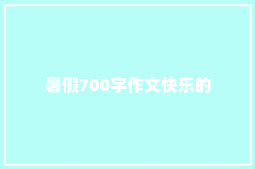 暑假700字作文快乐的 演讲稿范文