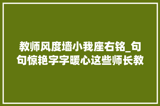 教师风度墙小我座右铭_句句惊艳字字暖心这些师长教师的手写座右铭太惊艳了