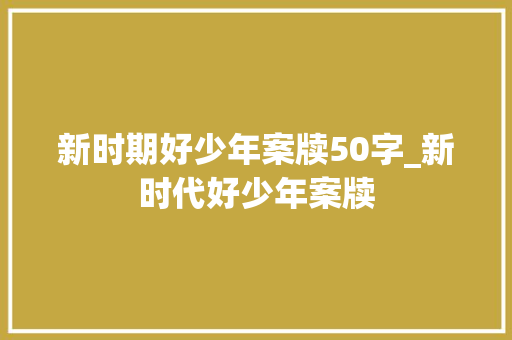 新时期好少年案牍50字_新时代好少年案牍