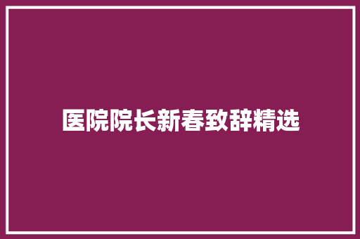 医院院长新春致辞精选 商务邮件范文