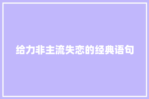 给力非主流失恋的经典语句 求职信范文