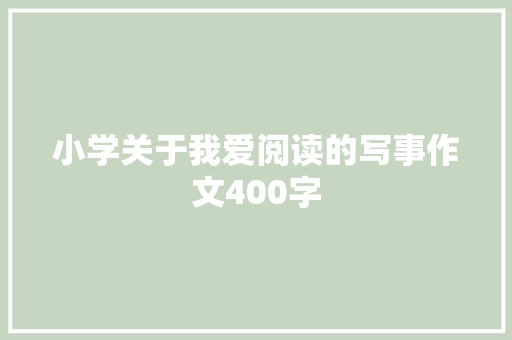 小学关于我爱阅读的写事作文400字 简历范文