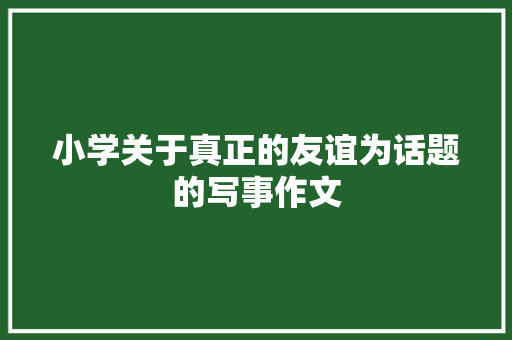 小学关于真正的友谊为话题的写事作文