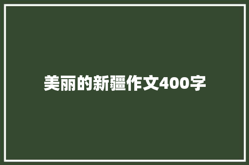 美丽的新疆作文400字