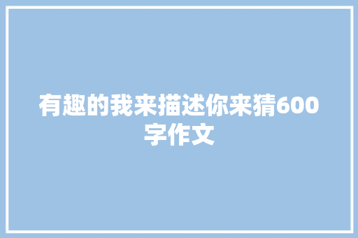 有趣的我来描述你来猜600字作文 商务邮件范文