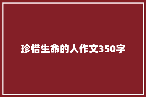 珍惜生命的人作文350字