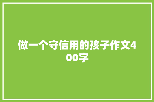 做一个守信用的孩子作文400字