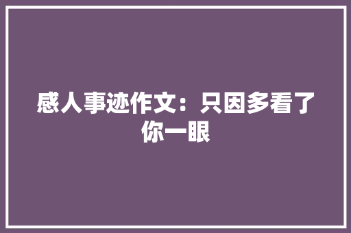 感人事迹作文：只因多看了你一眼 职场范文