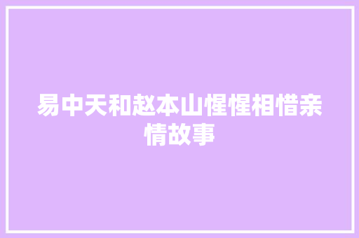 易中天和赵本山惺惺相惜亲情故事