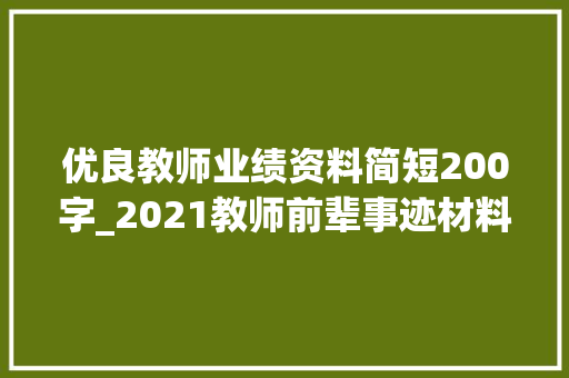 优良教师业绩资料简短200字_2021教师前辈事迹材料合集35篇抓紧收藏吧 生活范文