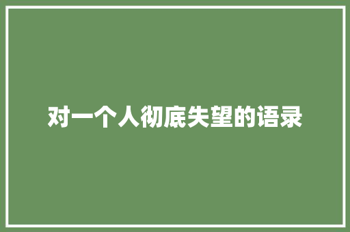 对一个人彻底失望的语录 书信范文