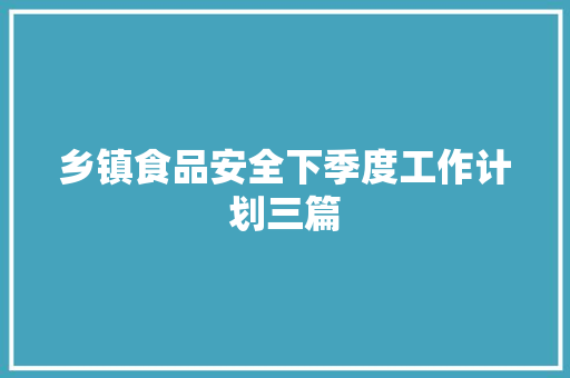 乡镇食品安全下季度工作计划三篇