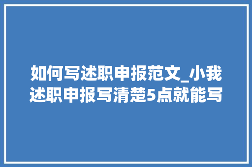 如何写述职申报范文_小我述职申报写清楚5点就能写得周全分析深刻