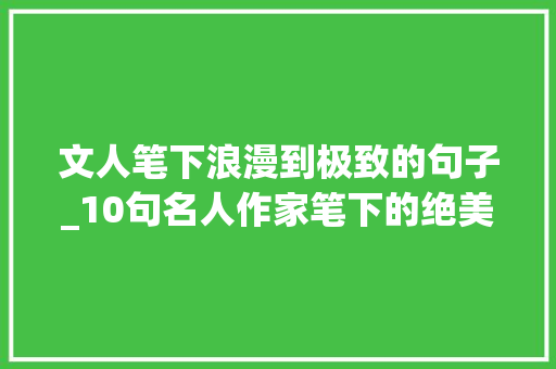 文人笔下浪漫到极致的句子_10句名人作家笔下的绝美情话 申请书范文