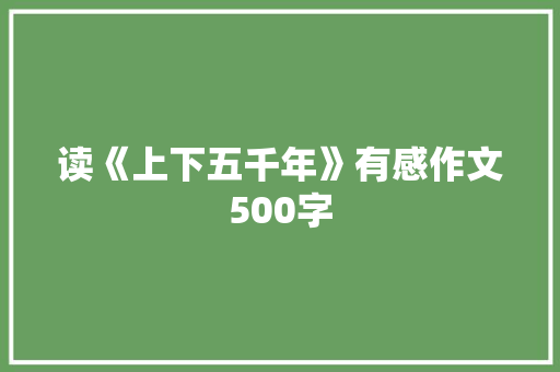 读《上下五千年》有感作文500字 书信范文