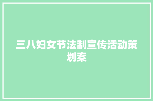 三八妇女节法制宣传活动策划案 工作总结范文