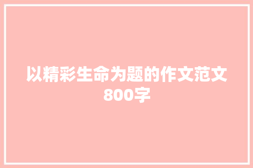 以精彩生命为题的作文范文800字