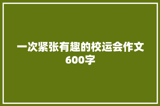 一次紧张有趣的校运会作文600字 演讲稿范文