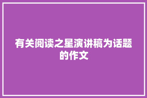 有关阅读之星演讲稿为话题的作文