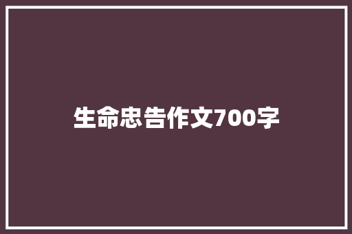 生命忠告作文700字 求职信范文