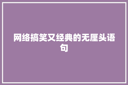 网络搞笑又经典的无厘头语句 职场范文