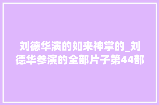 刘德华演的如来神掌的_刘德华参演的全部片子第44部摩登如来神掌