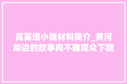 高英培小我材料简介_黄河岸边的故事向不雅观众下跪的相声名家高英培祖籍是大年夜年陈