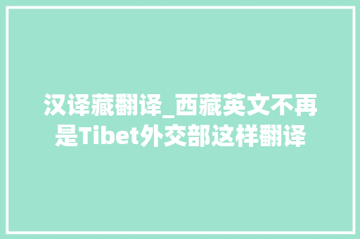 汉译藏翻译_西藏英文不再是Tibet外交部这样翻译