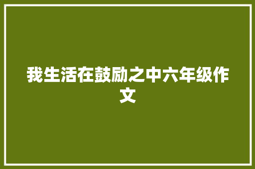 我生活在鼓励之中六年级作文