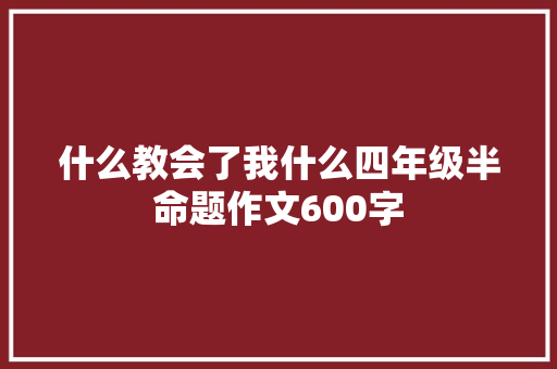 什么教会了我什么四年级半命题作文600字 书信范文