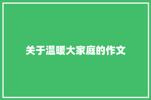 关于温暖大家庭的作文 工作总结范文