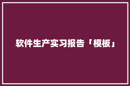 软件生产实习报告「模板」 生活范文