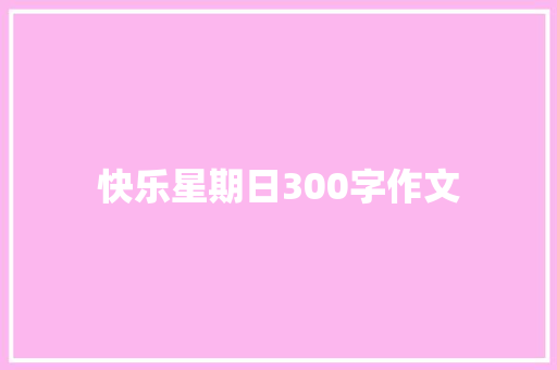 快乐星期日300字作文