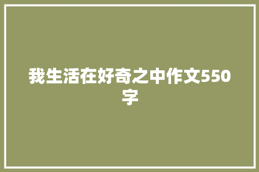 我生活在好奇之中作文550字