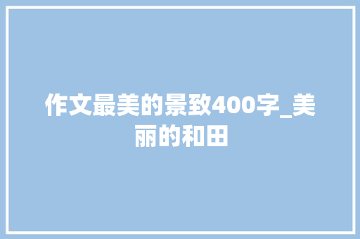 作文最美的景致400字_美丽的和田