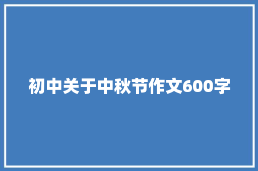 初中关于中秋节作文600字 职场范文