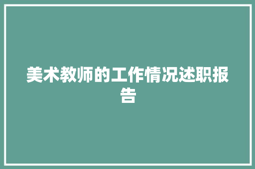 美术教师的工作情况述职报告 简历范文