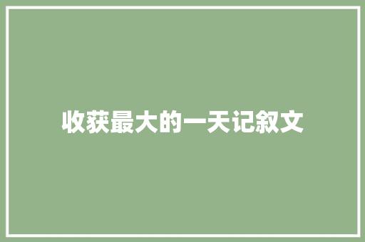 收获最大的一天记叙文 求职信范文