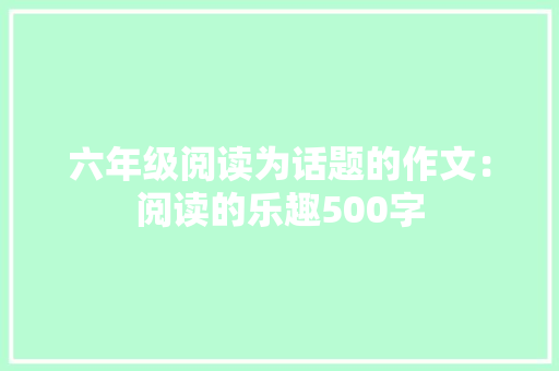 六年级阅读为话题的作文：阅读的乐趣500字 演讲稿范文