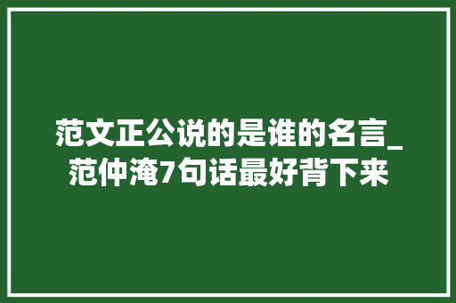 范文正公说的是谁的名言_范仲淹7句话最好背下来 论文范文