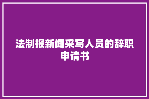 法制报新闻采写人员的辞职申请书