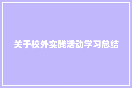 关于校外实践活动学习总结 书信范文