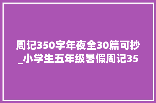 周记350字年夜全30篇可抄_小学生五年级暑假周记350字旁边篇一