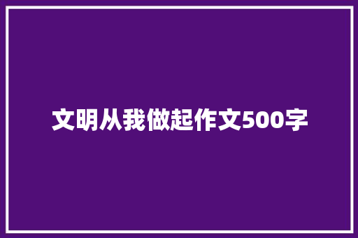 文明从我做起作文500字 求职信范文