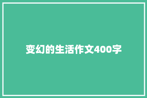 变幻的生活作文400字 综述范文