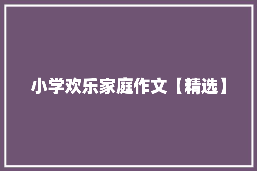 小学欢乐家庭作文【精选】 会议纪要范文