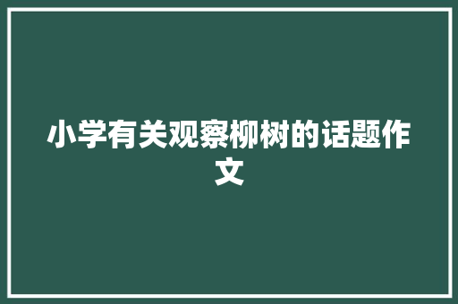 小学有关观察柳树的话题作文