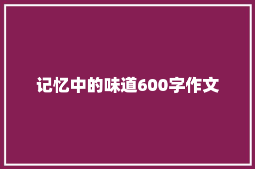 记忆中的味道600字作文