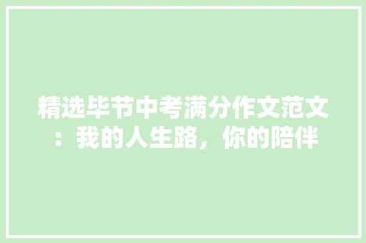 精选毕节中考满分作文范文：我的人生路，你的陪伴 演讲稿范文